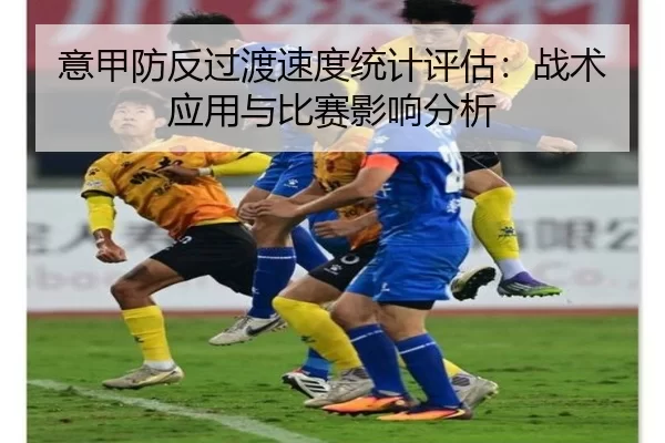 意甲防反过渡速度统计评估：战术应用与比赛影响分析