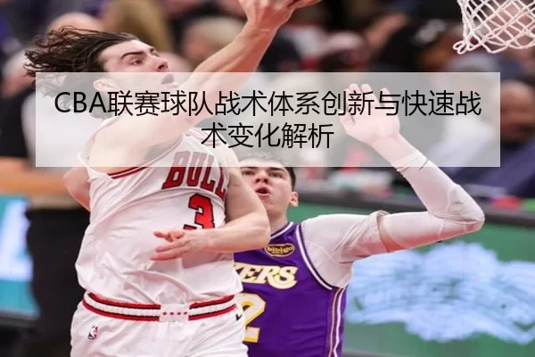 CBA联赛球队战术体系创新与快速战术变化解析